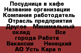 Посудница в кафе › Название организации ­ Компания-работодатель › Отрасль предприятия ­ Другое › Минимальный оклад ­ 14 000 - Все города Работа » Вакансии   . Ненецкий АО,Усть-Кара п.